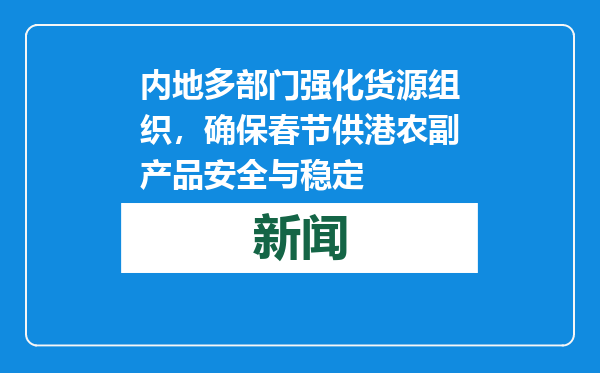 内地多部门强化货源组织，确保春节供港农副产品安全与稳定