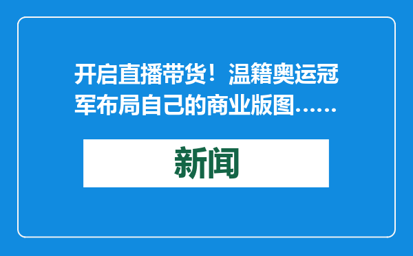 开启直播带货！温籍奥运冠军布局自己的商业版图……