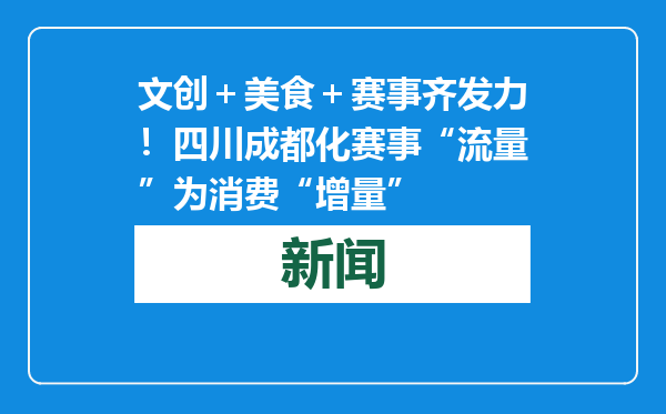 文创＋美食＋赛事齐发力！四川成都化赛事“流量”为消费“增量”