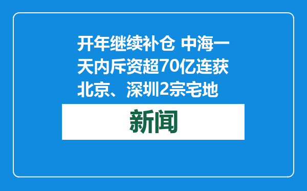 开年继续补仓 中海一天内斥资超70亿连获北京、深圳2宗宅地