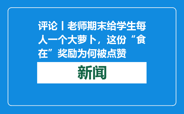 评论丨老师期末给学生每人一个大萝卜，这份“食在”奖励为何被点赞