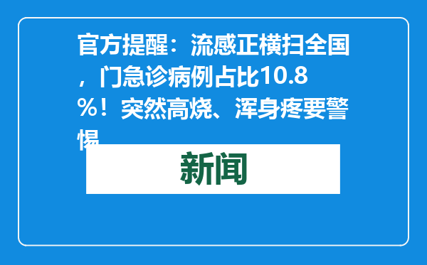官方提醒：流感正横扫全国，门急诊病例占比10.8%！突然高烧、浑身疼要警惕