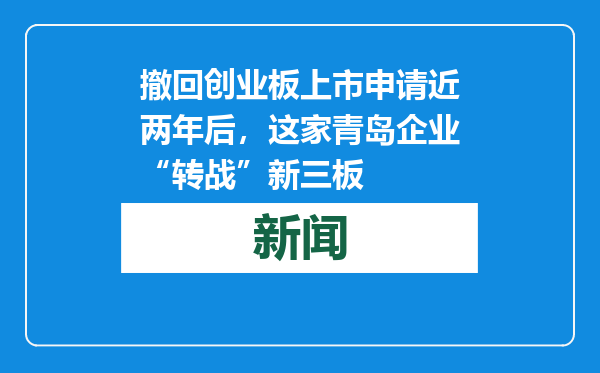 撤回创业板上市申请近两年后，这家青岛企业“转战”新三板