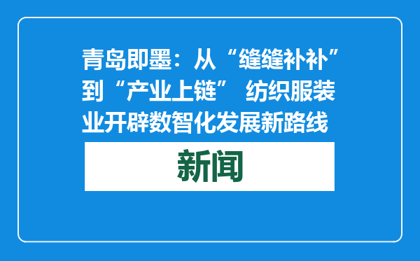 青岛即墨：从“缝缝补补”到“产业上链” 纺织服装业开辟数智化发展新路线