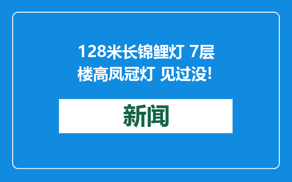 128米长锦鲤灯 7层楼高凤冠灯 见过没!
