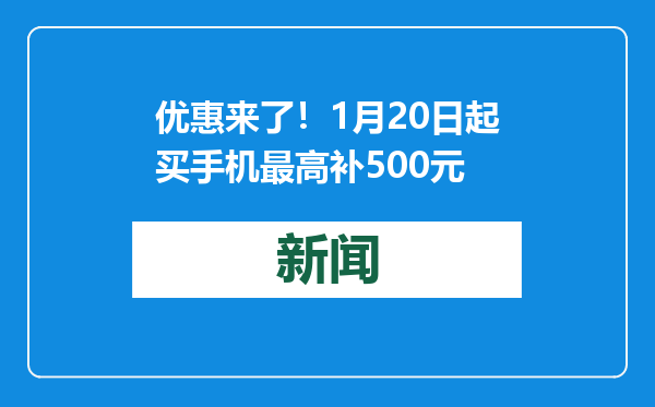 优惠来了！1月20日起买手机最高补500元