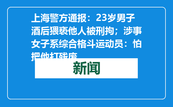 上海警方通报：23岁男子酒后猥亵他人被刑拘；涉事女子系综合格斗运动员：怕把他打残废