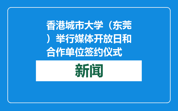 香港城市大学（东莞）举行媒体开放日和合作单位签约仪式