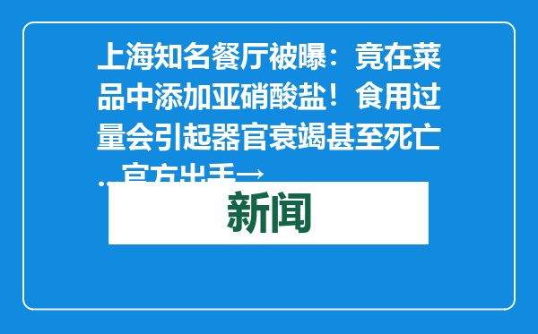 上海知名餐厅被曝：竟在菜品中添加亚硝酸盐！食用过量会引起器官衰竭甚至死亡...官方出手→