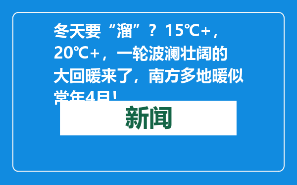 冬天要“溜”？15℃+，20℃+，一轮波澜壮阔的大回暖来了，南方多地暖似常年4月！