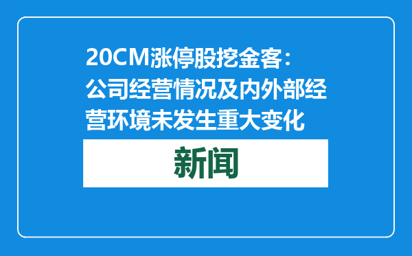 20CM涨停股挖金客：公司经营情况及内外部经营环境未发生重大变化