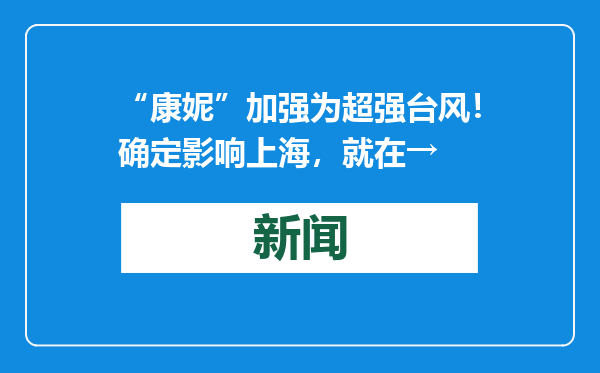 “康妮”加强为超强台风！确定影响上海，就在→