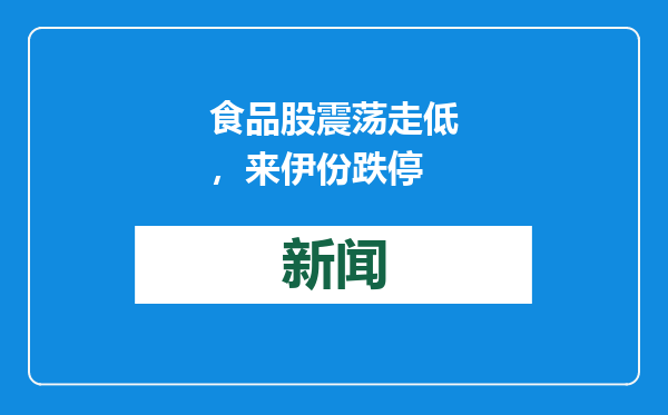 食品股震荡走低，来伊份跌停
