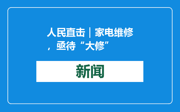 人民直击｜家电维修，亟待“大修”