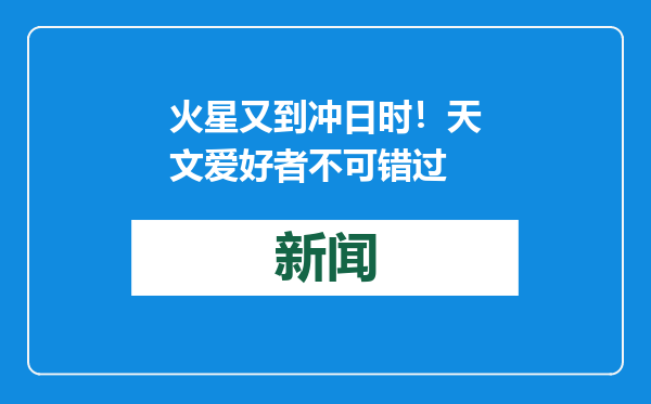 火星又到冲日时！天文爱好者不可错过