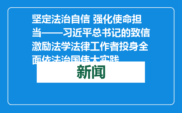坚定法治自信 强化使命担当——习近平总书记的致信激励法学法律工作者投身全面依法治国伟大实践