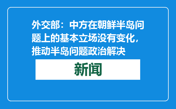 外交部：中方在朝鲜半岛问题上的基本立场没有变化，推动半岛问题政治解决