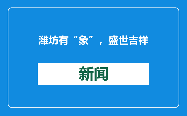 潍坊有“象”，盛世吉祥