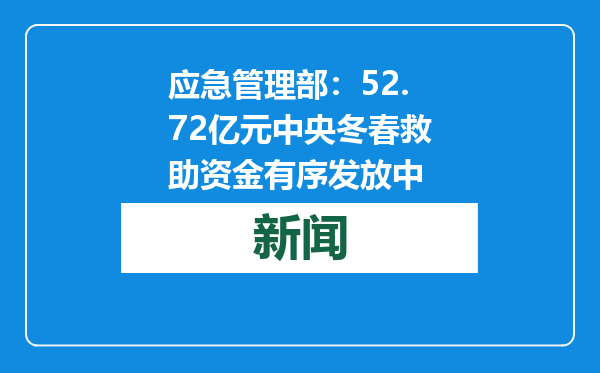 应急管理部：52.72亿元中央冬春救助资金有序发放中