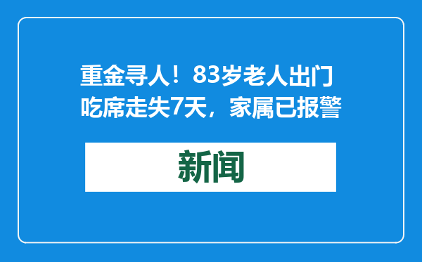 重金寻人！83岁老人出门吃席走失7天，家属已报警