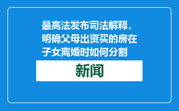 最高法发布司法解释，明确父母出资买的房在子女离婚时如何分割