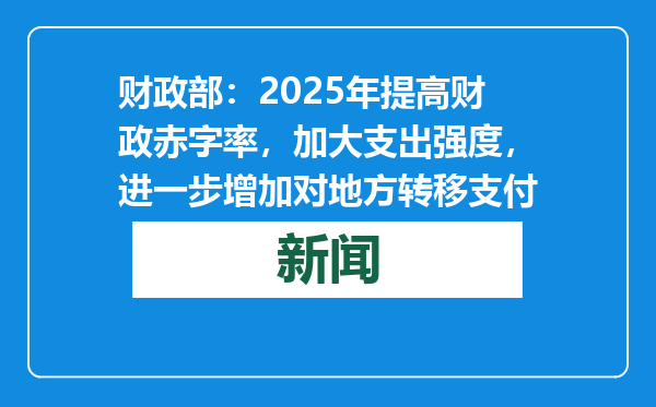 财政部：2025年提高财政赤字率，加大支出强度，进一步增加对地方转移支付