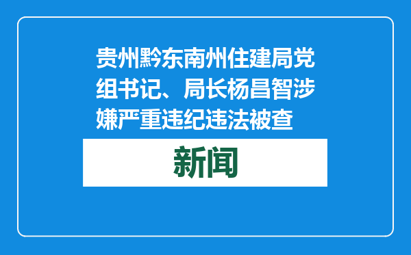 贵州黔东南州住建局党组书记、局长杨昌智涉嫌严重违纪违法被查