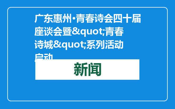 广东惠州·青春诗会四十届座谈会暨&quot;青春诗城&quot;系列活动启动