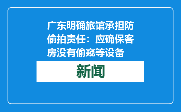 广东明确旅馆承担防偷拍责任：应确保客房没有偷窥等设备
