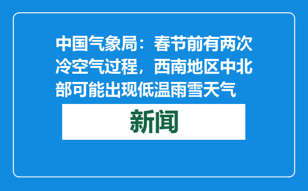 中国气象局：春节前有两次冷空气过程，西南地区中北部可能出现低温雨雪天气