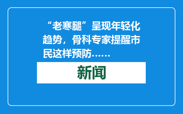 “老寒腿”呈现年轻化趋势，骨科专家提醒市民这样预防……