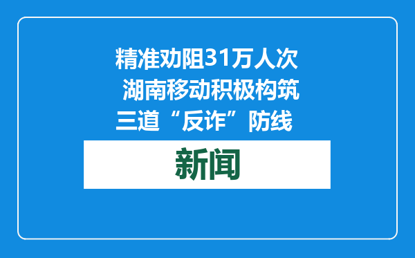 精准劝阻31万人次 湖南移动积极构筑三道“反诈”防线