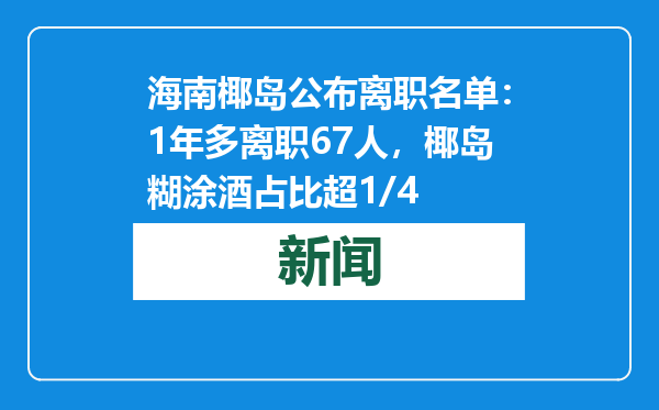 海南椰岛公布离职名单：1年多离职67人，椰岛糊涂酒占比超1/4