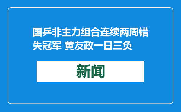 国乒非主力组合连续两周错失冠军 黄友政一日三负