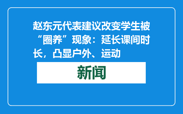 赵东元代表建议改变学生被“圈养”现象：延长课间时长，凸显户外、运动