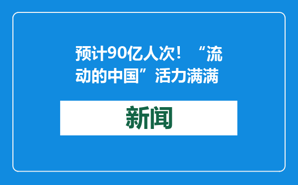 预计90亿人次！“流动的中国”活力满满