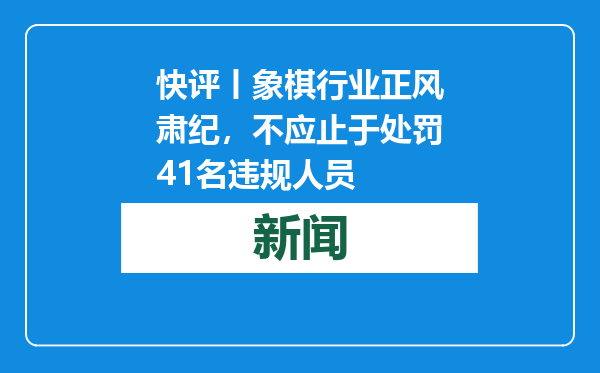 快评丨象棋行业正风肃纪，不应止于处罚41名违规人员