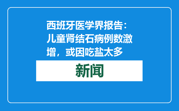 西班牙医学界报告：儿童肾结石病例数激增，或因吃盐太多