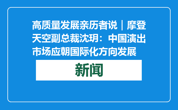 高质量发展亲历者说｜摩登天空副总裁沈玥：中国演出市场应朝国际化方向发展