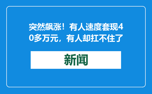 突然飙涨！有人速度套现40多万元，有人却扛不住了