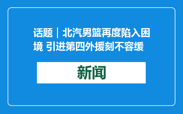 话题｜北汽男篮再度陷入困境 引进第四外援刻不容缓