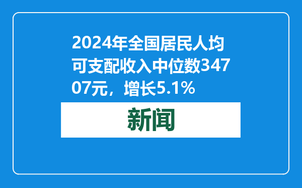2024年全国居民人均可支配收入中位数34707元，增长5.1%