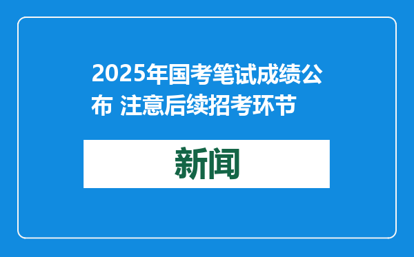 2025年国考笔试成绩公布 注意后续招考环节