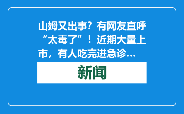 山姆又出事？有网友直呼“太毒了”！近期大量上市，有人吃完进急诊…