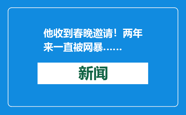 他收到春晚邀请！两年来一直被网暴……