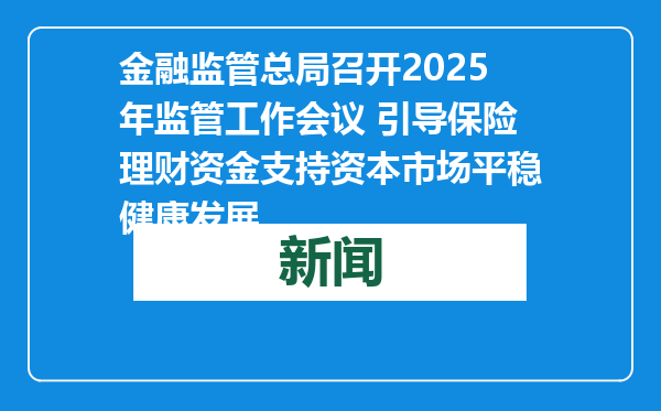 金融监管总局召开2025年监管工作会议 引导保险理财资金支持资本市场平稳健康发展