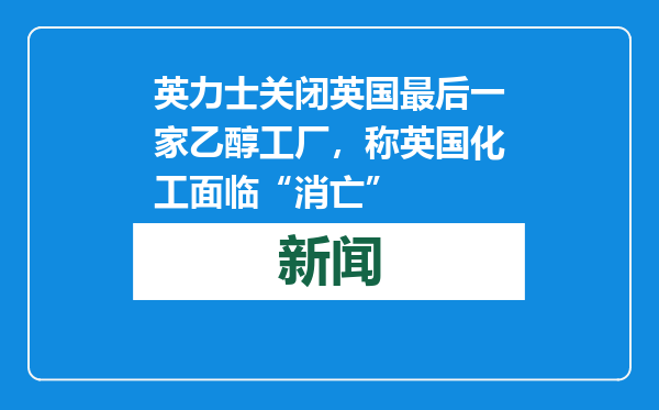 英力士关闭英国最后一家乙醇工厂，称英国化工面临“消亡”