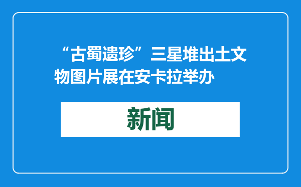 “古蜀遗珍”三星堆出土文物图片展在安卡拉举办