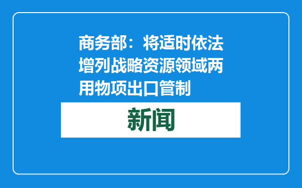 商务部：将适时依法增列战略资源领域两用物项出口管制