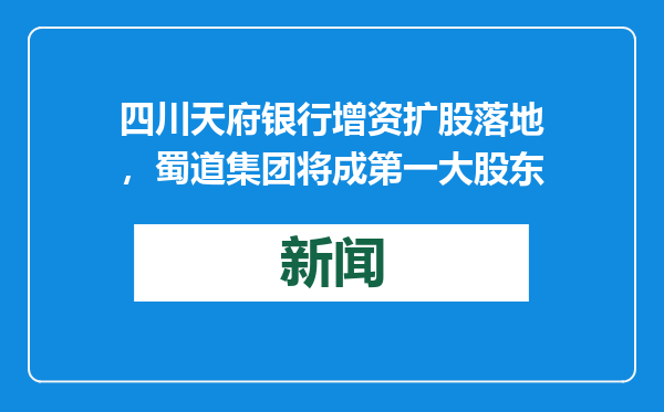 四川天府银行增资扩股落地，蜀道集团将成第一大股东